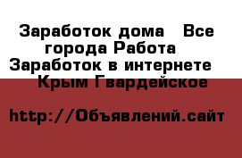 Заработок дома - Все города Работа » Заработок в интернете   . Крым,Гвардейское